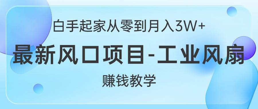 白手起家从零到月入3W+，最新风口项目-工业风扇赚钱教学-吉祥副业