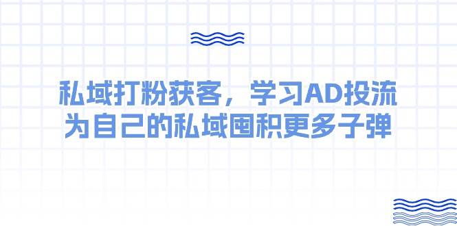 某收费课：私域打粉获客，学习AD投流，为自己的私域囤积更多子弹-吉祥副业
