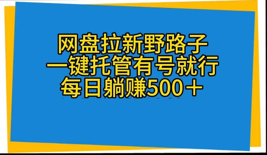 网盘拉新野路子，一键托管有号就行，全自动代发视频，每日躺赚500＋-吉祥副业