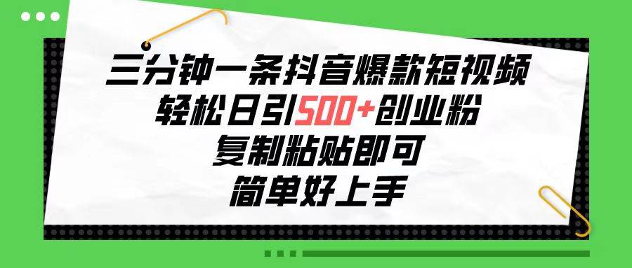 三分钟一条抖音爆款短视频，轻松日引500+创业粉，复制粘贴即可，简单好…-吉祥副业