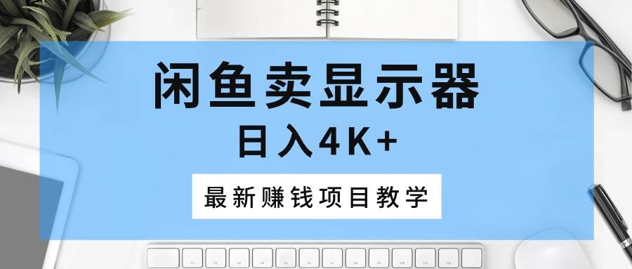 闲鱼卖显示器，日入4K+，最新赚钱项目教学-吉祥副业