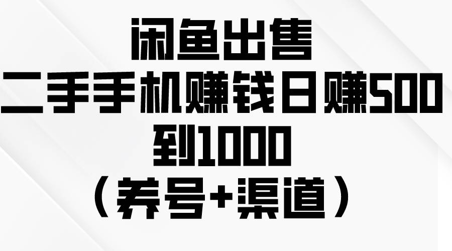 闲鱼出售二手手机赚钱，日赚500到1000（养号+渠道）-吉祥副业
