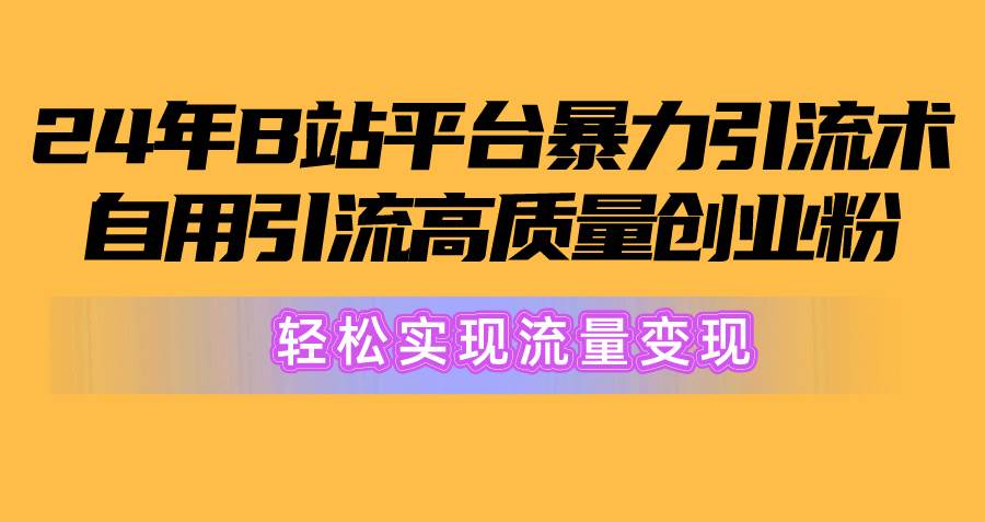 2024年B站平台暴力引流术，自用引流高质量创业粉，轻松实现流量变现！-吉祥副业