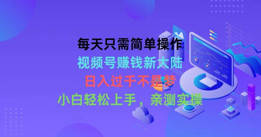 每天只需简单操作，视频号赚钱新大陆，日入过千不是梦，小白轻松上手，…-吉祥副业