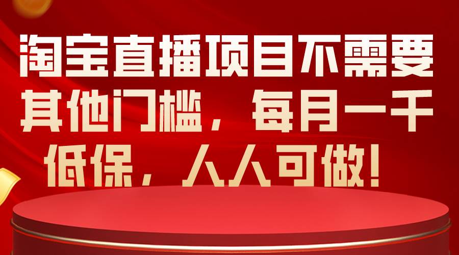 淘宝直播项目不需要其他门槛，每月一千低保，人人可做！-吉祥副业