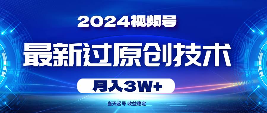 2024视频号最新过原创技术，当天起号，收益稳定，月入3W+-吉祥副业