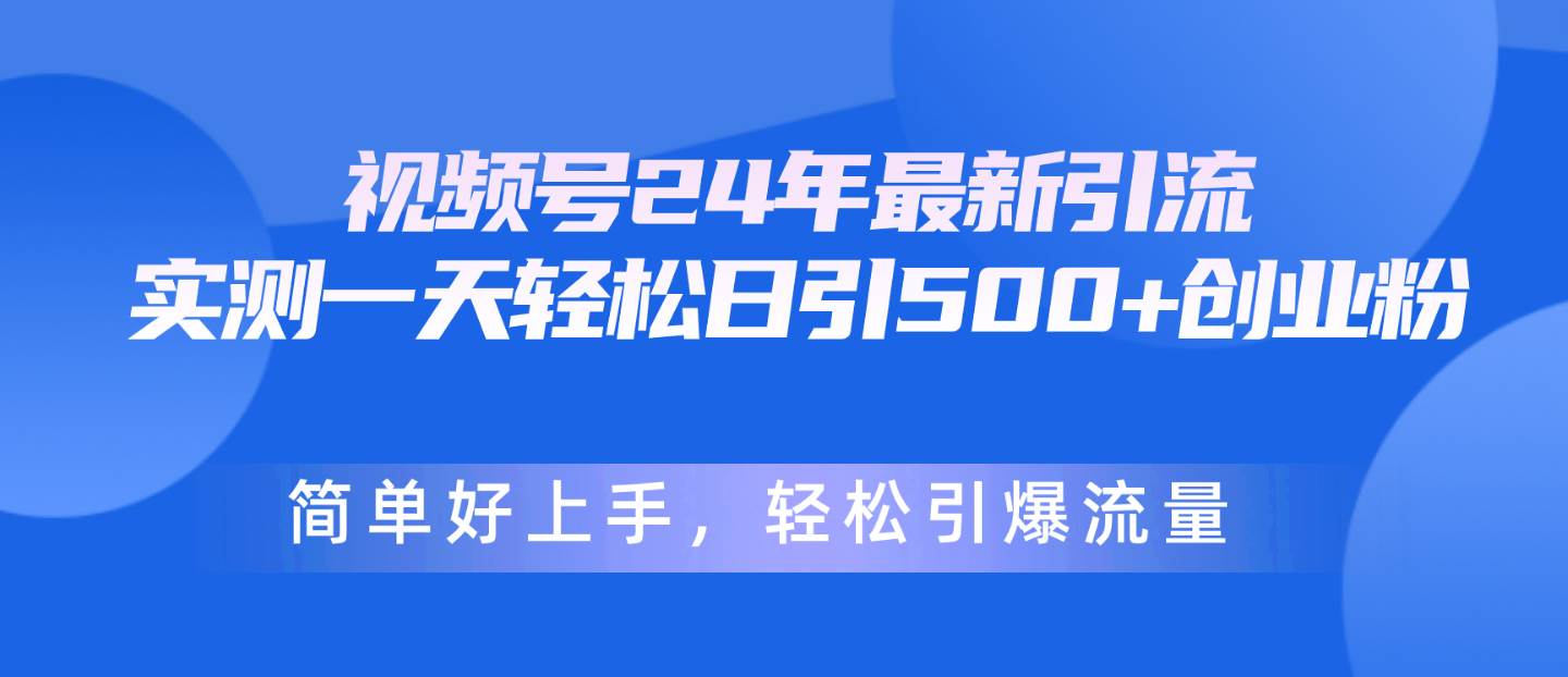 视频号24年最新引流，一天轻松日引500+创业粉，简单好上手，轻松引爆流量-吉祥副业