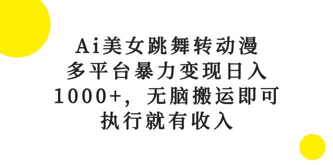 Ai美女跳舞转动漫，多平台暴力变现日入1000+，无脑搬运即可，执行就有收入-吉祥副业