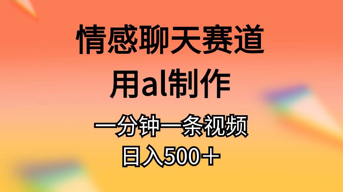 情感聊天赛道用al制作一分钟一条视频日入500＋-吉祥副业