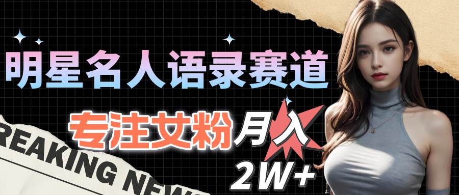 明星名人语录赛道全新升级玩法，专注女粉，月入2W＋（教程+1303G素材）-吉祥副业