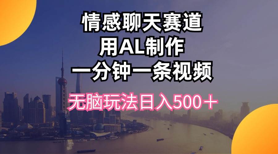 情感聊天赛道用al制作一分钟一条视频无脑玩法日入500＋-吉祥副业