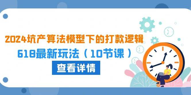 2024坑产算法 模型下的打款逻辑：618最新玩法（10节课）-吉祥副业
