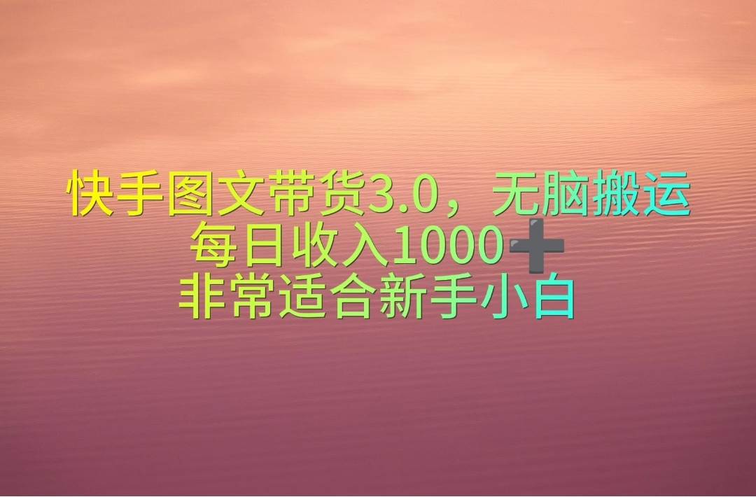 快手图文带货3.0，无脑搬运，每日收入1000＋，非常适合新手小白-吉祥副业