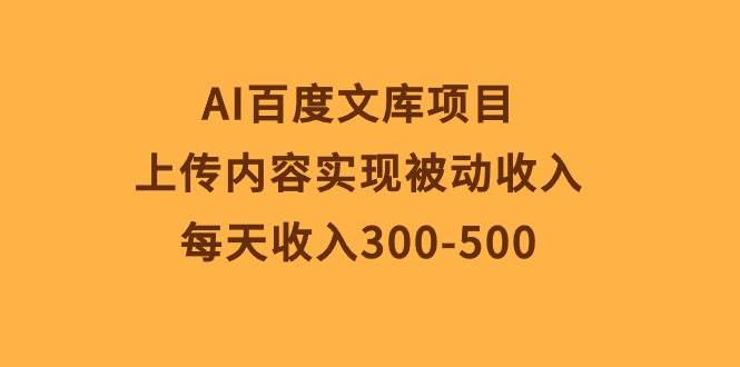 AI百度文库项目，上传内容实现被动收入，每天收入300-500-吉祥副业