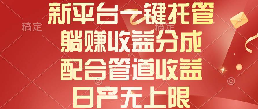 新平台一键托管，躺赚收益分成，配合管道收益，日产无上限-吉祥副业