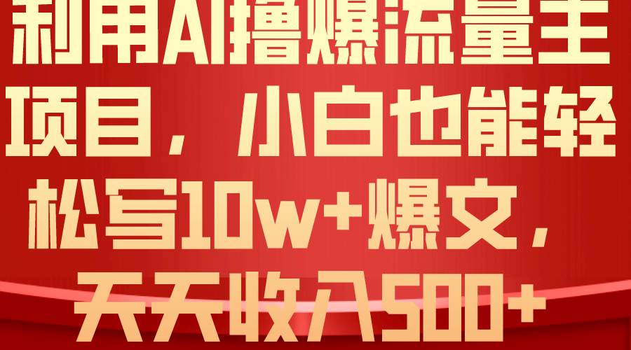 利用 AI撸爆流量主收益，小白也能轻松写10W+爆款文章，轻松日入500+-吉祥副业