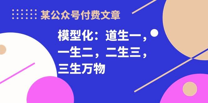 某付费文章《模型化：道生一，一生二，二生三，三生万物！》-吉祥副业