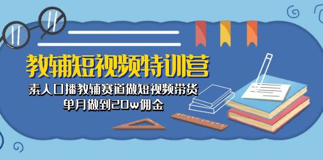 教辅-短视频特训营： 素人口播教辅赛道做短视频带货，单月做到20w佣金-吉祥副业