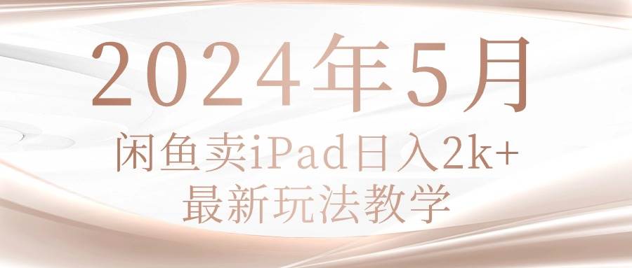 2024年5月闲鱼卖ipad日入2k，最新玩法教学-吉祥副业