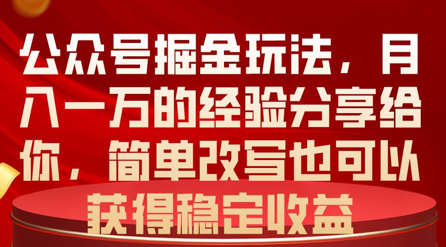 公众号掘金玩法，月入一万的经验分享给你，简单改写也可以获得稳定收益-吉祥副业
