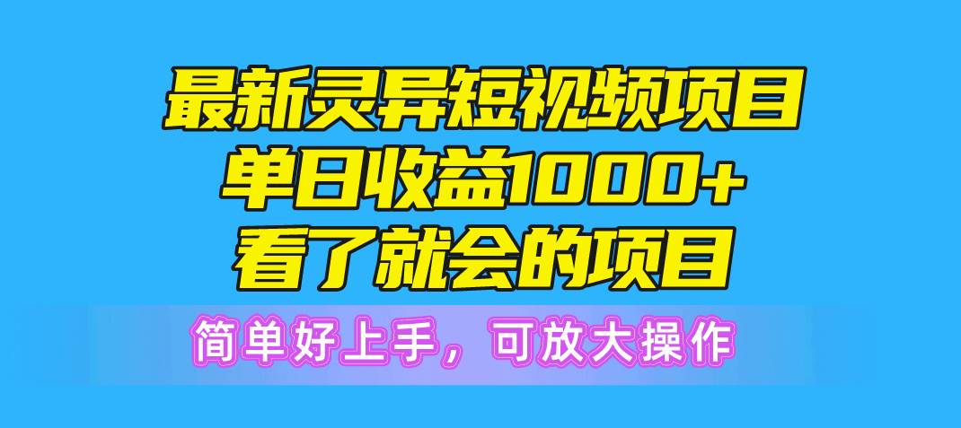 最新灵异短视频项目，单日收益1000+看了就会的项目，简单好上手可放大操作-吉祥副业