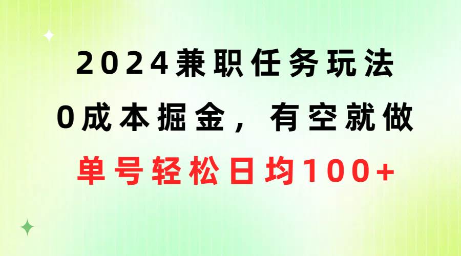 2024兼职任务玩法 0成本掘金，有空就做 单号轻松日均100+-吉祥副业
