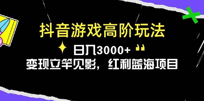 抖音游戏高阶玩法，日入3000+，变现立竿见影，红利蓝海项目-吉祥副业