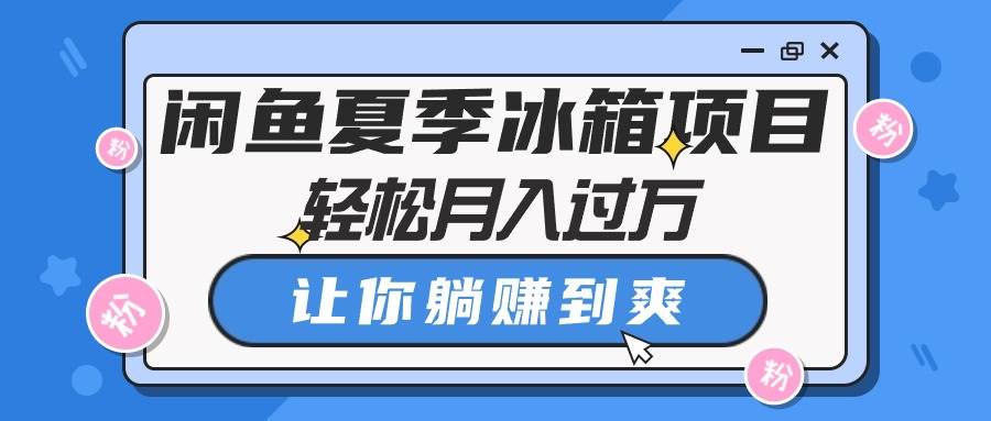 闲鱼夏季冰箱项目，轻松月入过万，让你躺赚到爽-吉祥副业