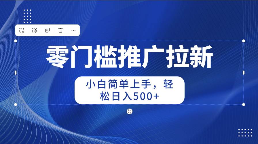 零门槛推广拉新，小白简单上手，轻松日入500+-吉祥副业