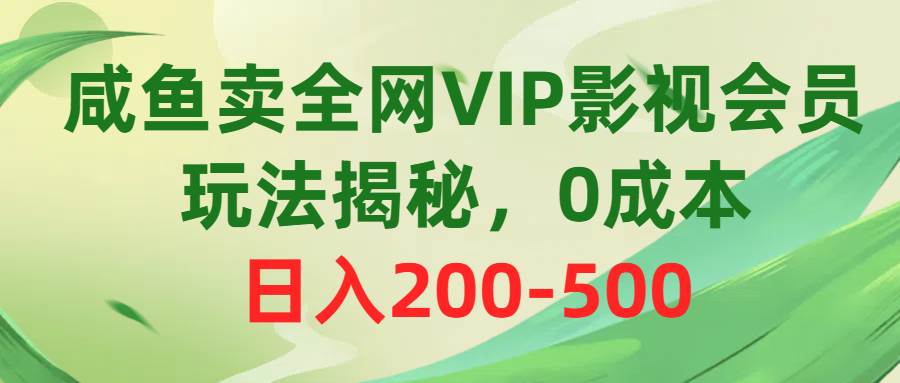 咸鱼卖全网VIP影视会员，玩法揭秘，0成本日入200-500-吉祥副业