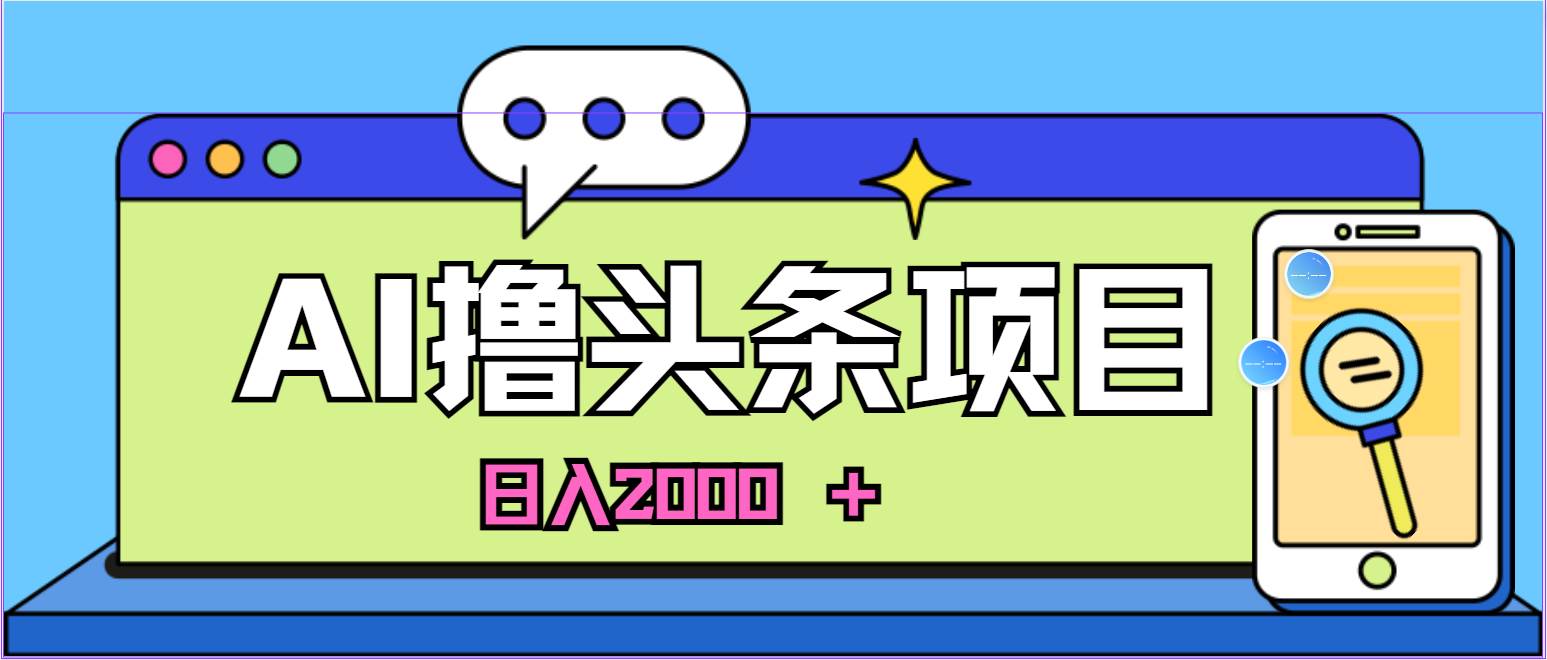 蓝海项目，AI撸头条，当天起号，第二天见收益，小白可做，日入2000＋的…-吉祥副业