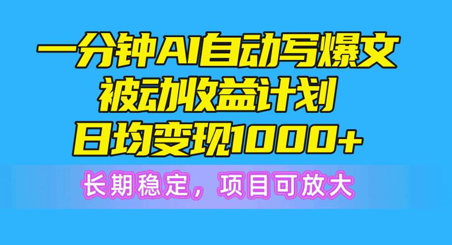 一分钟AI爆文被动收益计划，日均变现1000+，长期稳定，项目可放大-吉祥副业
