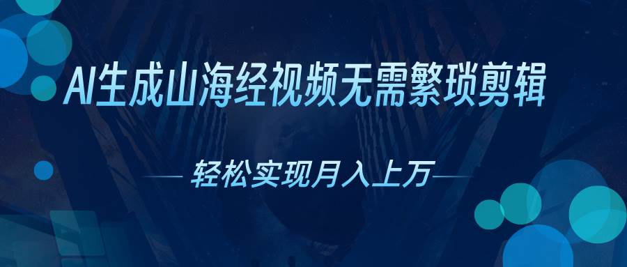 AI自动生成山海经奇幻视频，轻松月入过万，红利期抓紧-吉祥副业