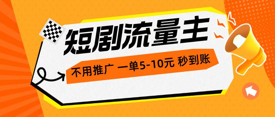 短剧流量主，不用推广，一单1-5元，一个小时200+秒到账-吉祥副业