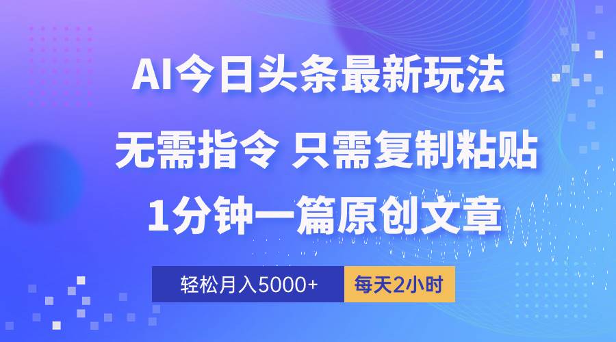 AI头条最新玩法 1分钟一篇 100%过原创 无脑复制粘贴 轻松月入5000+ 每…-吉祥副业