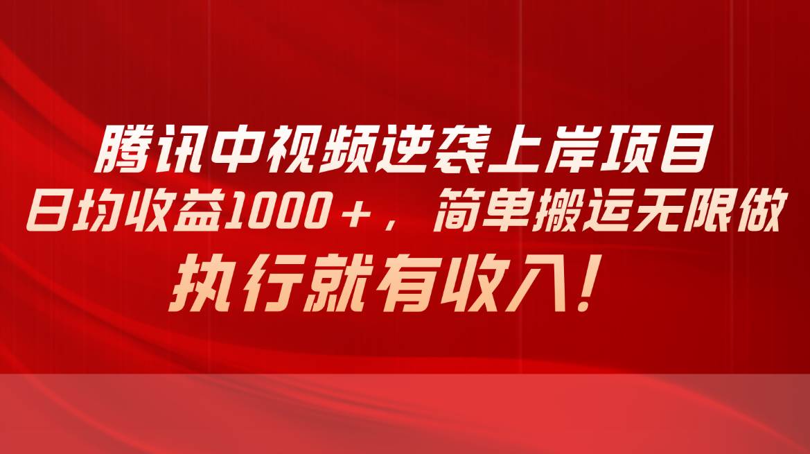 腾讯中视频项目，日均收益1000+，简单搬运无限做，执行就有收入-吉祥副业
