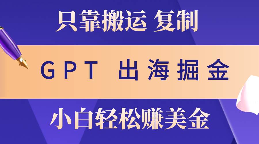 出海掘金搬运，赚老外美金，月入3w+，仅需GPT粘贴复制，小白也能玩转-吉祥副业
