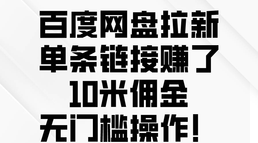 百度网盘拉新，单条链接赚了10米佣金，无门槛操作！-吉祥副业