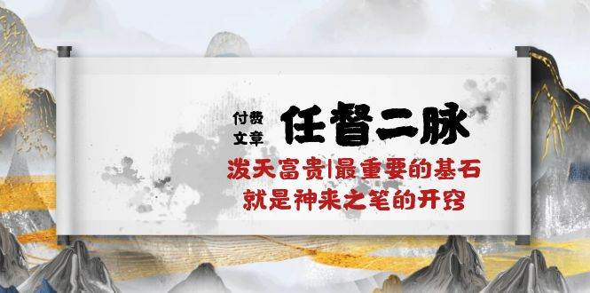 某付费文章《任督 二脉 泼天富贵|最重要的基石 就是神来之笔的开窍|万字》-吉祥副业