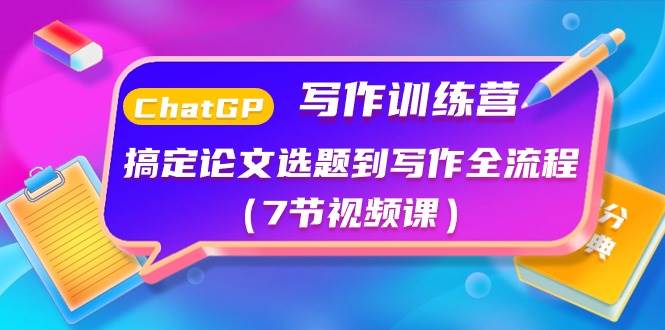 ChatGPT写作训练营：搞定论文选题到写作全流程（7节视频课）-吉祥副业