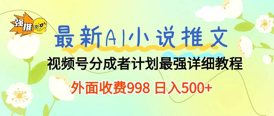 最新AI小说推文视频号分成计划 最强详细教程  日入500+-吉祥副业