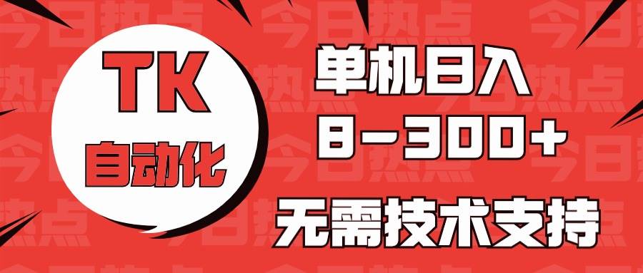 海外手机版TK自动化，单机收益8~300+，无需技术支持，新手小白均可操作-吉祥副业