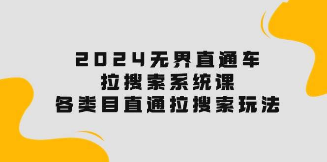 2024无界直通车·拉搜索系统课：各类目直通车 拉搜索玩法！-吉祥副业