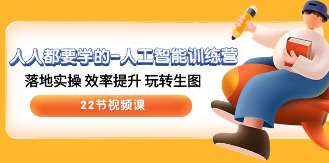 人人都要学的-人工智能训练营，落地实操 效率提升 玩转生图 (22节视频课)-吉祥副业