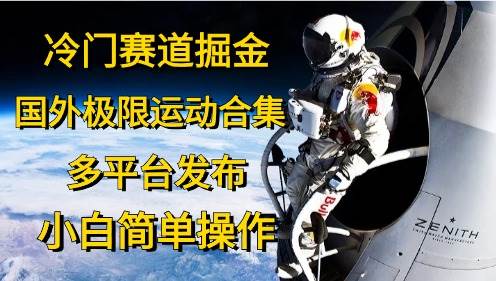 冷门赛道掘金，国外极限运动视频合集，多平台发布，小白简单操作-吉祥副业