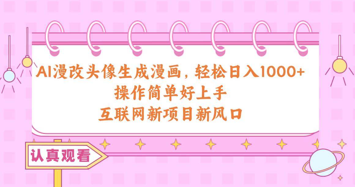 AI漫改头像生成漫画，轻松日入1000+，操作简单好上手，互联网新项目新风口-吉祥副业