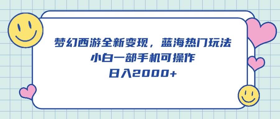 梦幻西游全新变现，蓝海热门玩法，小白一部手机可操作，日入2000+-吉祥副业