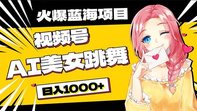 必入蓝海项目，AI美女跳舞视频号 零门槛、零投入，日入1000+-吉祥副业