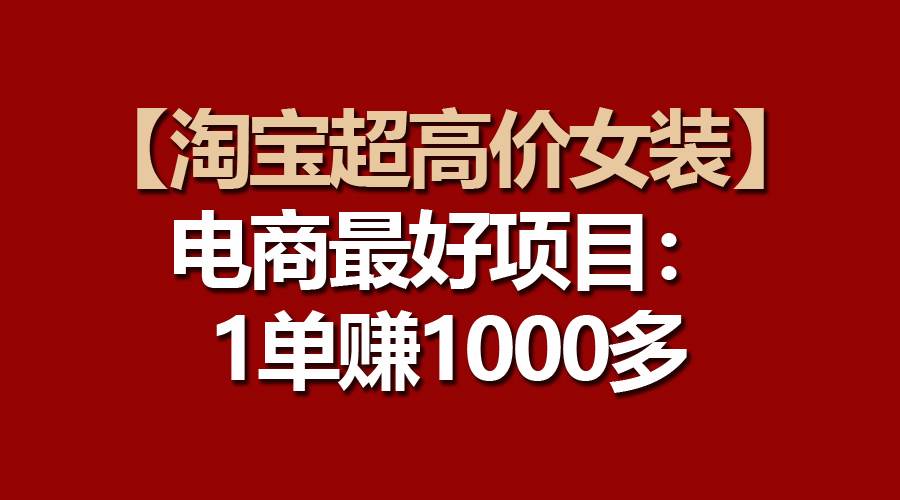 【淘宝超高价女装】电商最好项目：一单赚1000多-吉祥副业