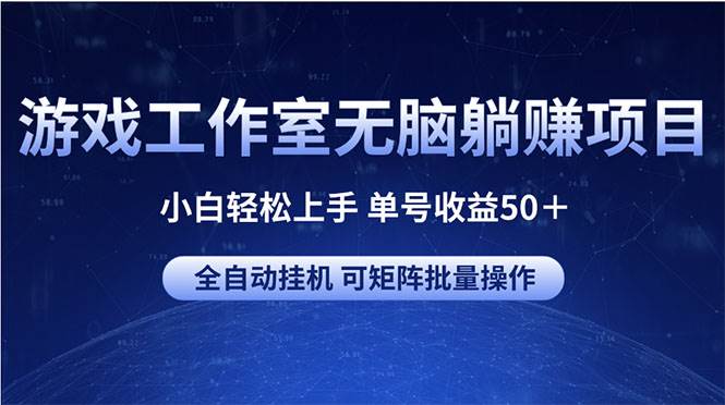 游戏工作室无脑躺赚项目 小白轻松上手 单号收益50＋ 可矩阵批量操作-吉祥副业